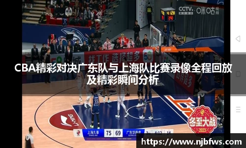 CBA精彩对决广东队与上海队比赛录像全程回放及精彩瞬间分析