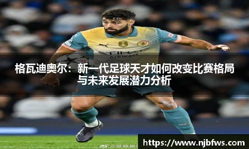 格瓦迪奥尔：新一代足球天才如何改变比赛格局与未来发展潜力分析